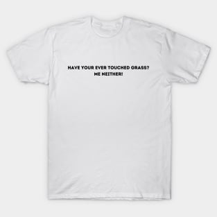 Have you ever touched grass? Me neither! T-Shirt